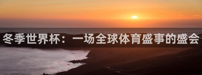 世界杯预选赛赛程:冬季世界杯:一场全球体育盛事的盛会