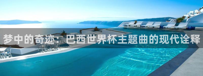 世界杯欧洲预选赛:梦中的奇迹:巴西世界杯主题曲的现代诠释